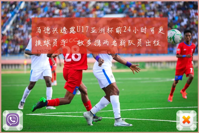 马德兴透露U17亚洲杯前24小时可更换球员浮嶋敏多携两名新队员出征