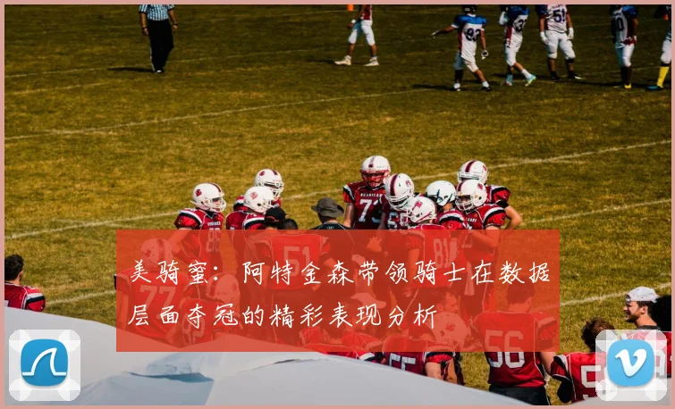 美骑蜜：阿特金森带领骑士在数据层面夺冠的精彩表现分析