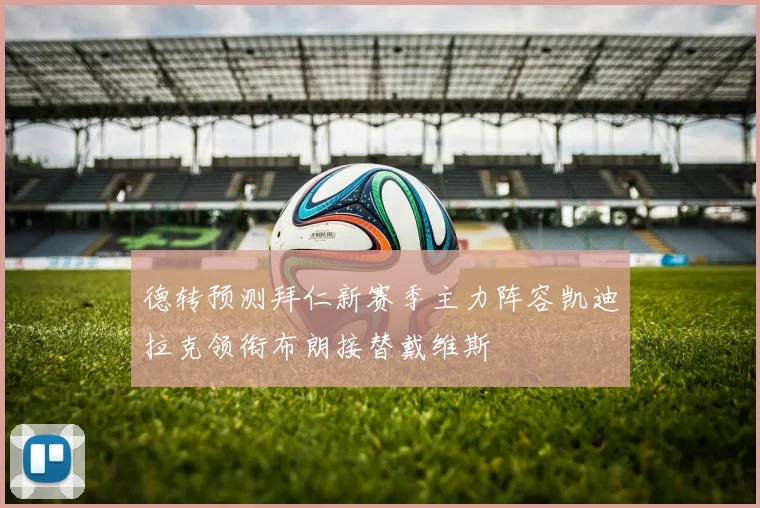德转预测拜仁新赛季主力阵容凯迪拉克领衔布朗接替戴维斯