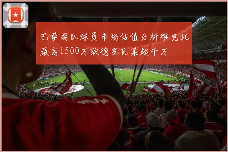 巴萨离队球员市场估值分析维克托最高1500万欧德罗瓦莱超千万
